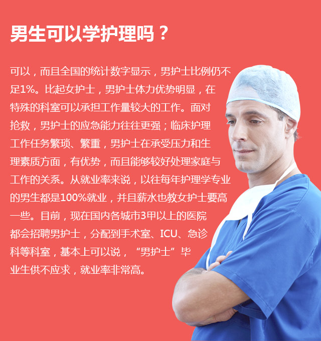 男生可以學(xué)護理嗎?可以，而且全國的統(tǒng)計數(shù)字顯示，男護士比例仍不足1%。比起女護士，男護士體力優(yōu)勢明顯，在特殊的科室可以承擔(dān)工作量較大的工作。面對搶救，男護士的應(yīng)急能力往往更強;臨床護理工作任務(wù)繁瑣、繁重，男護士在承受壓力和生理素質(zhì)方面，有優(yōu)勢，而且能夠較好處理家庭與工作的關(guān)系。從就業(yè)率來說，以往每年護理學(xué)專業(yè)的男生都是100%就業(yè)，并且薪水也教女護士要高—些。目前，現(xiàn)在國內(nèi)各城市3甲以上的醫(yī)院都會招聘男護士，分配到手術(shù)室、ICU、急診科等科室，基本上可以說，“男護士”畢業(yè)生供不應(yīng)求，就業(yè)率非常高。